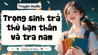 [ Truyện Audio ] Trọng sinh trả thù bạn thân và tra nam | Ở Đây Có Mây