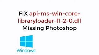 FIX api-ms-win-core-libraryloader-l1-2-0.dll Missing Photoshop