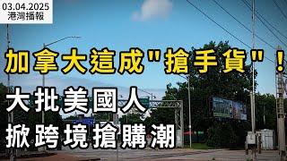 太拼了！邊境局警告：大批美國人跨境搶購 加拿大這東西成搶手；砸車+噴漆 全美爆發抵制特斯拉活動；"4分鐘就拒一個" 加數千留學生遭"草率拒簽":8成翻案成功（《港湾播报》250304-3 CACC）