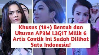 Khusus (18+) Bentuk dan Ukuran AP3M L3G1T Milik 6 Artis Cantik Ini Sudah Dilihat Satu Indonesia!