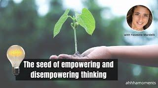 The seed of empowering and disempowering thinking | Overcoming limiting beliefs