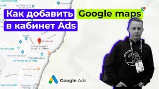 Как добавить Google Maps в кабинет Google Ads. Реклама гугл точки