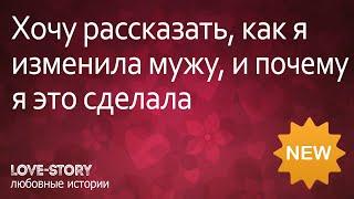 История измены | Хочу рассказать, как я изменила мужу, и почему я это сделала