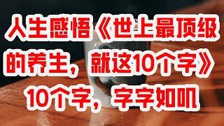 人生感悟《世上最顶级的养生，就这10个字》10个字，字字如叽