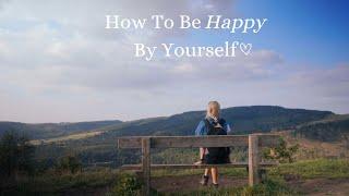 How To Be HAPPY Alone, Embrace Solitude & Start Living For Yourself