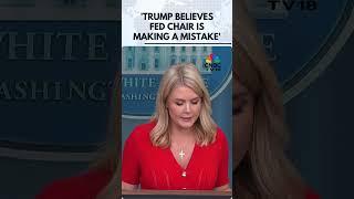 Trump Personally Told Fed Chair He Was Making A Mistake: White House | N18G | CNBC TV18