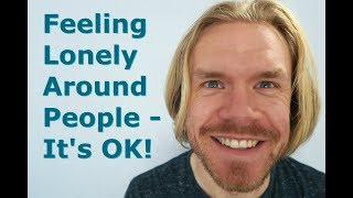 Feeling Lonely Around People - It's OK!