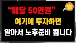 매달 50만원씩, 여기에 투자하면 알아서 노후준비 됩니다. 누구도 믿지 말고 스스로 준비합시다.