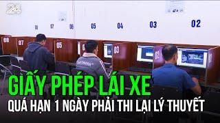 Giấy phép lái xe quá hạn 1 ngày phải thi lại lý thuyết | VTV24