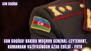 SON DƏQİQƏ! Bakıda məşhur general-leytenant, komandan vəzifəsindən azad edildi - FOTO