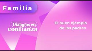 Diálogos en confianza (Familia) - El buen ejemplo de los padres (06/08/2024)