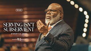 Serving Isn't Subservient - Bishop T.D. Jakes