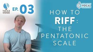 Ep. 3  "How To Riff- The Pentatonic Scale" - Voice Lessons To The World