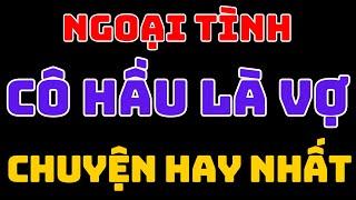 Ngoại tình cô hầu là vợ  , kechuyendemkhuya | SỐNG HAY SỐNG ĐẸP