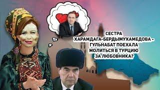 Туркменистан: Сестра Харамдага-Бердымухамедова - Гульнабат Поехала Молиться В Турцию за Любовника?