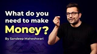 What do you need to make money? By Sandeep Maheshwari | Hindi