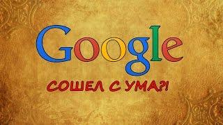 GOOGLE сошел с ума? Что с GOOGLE?!