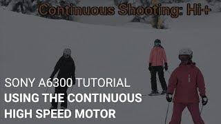 Sony a6300 Tutorial: Using The Continuous High Speed Motor