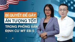 Bí quyết để gây ấn tượng tốt trong buổi phỏng vấn định cư Mỹ EB-5 thành công