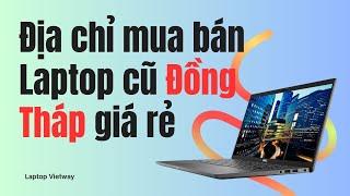 Địa chỉ mua bán Laptop cũ đồng tháp giá rẻ