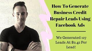 How To Generate Business Credit Repair Leads With Facebook Ads - 127 Leads at $2.42