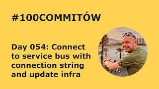 #100Commitow: Day054 - Connect to service bus with connection string and update infra