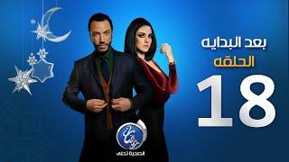 مسلسل بعد البداية - الحلقة الثامنة عشرة | Episode 18 - Ba3d El Bedaya