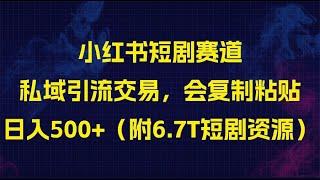 小红书短剧赛道，私域引流交易，会复制粘贴，日入500+（附6.7T短剧资源）