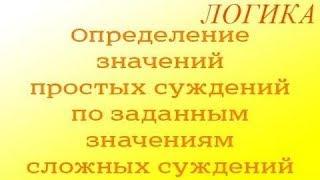 Логика. 3.3. Определение значений простых суждений по заданным значениям сложных суждений