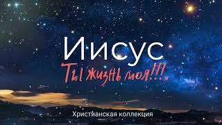 Иисус   Ты жизнь моя! Лучшие христианские песни для души!