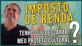 IMPOSTO DE RENDA: Tenho que declarar meu projeto cultural?