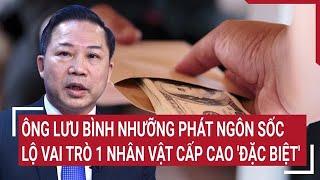 Điểm nóng: Ông Lưu Bình Nhưỡng phát ngôn sốc, lộ vai trò 1 nhân vật cấp cao 'đặc biệt'