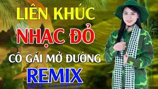 Cô Gái Mở Đường, Đường Trường Sơn Xe Anh Qua Remix - LK Nhạc Đỏ Cách Mạng Tiền Chiến Remix Cực Bốc