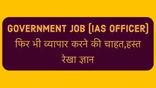 Government job (ias officer) फिर भी व्यापार करने की चाहत,हस्त रेखा ज्ञान