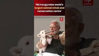 PM inaugurates world's largest animal rehab and conservation centre