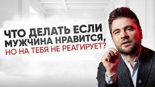 Что делать если мужчина нравится, но на тебя не реагирует?