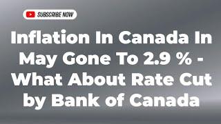 Inflation In Canada In May Gone To 2.9 % - What About Rate Cut by Bank of Canada