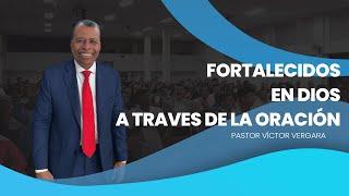 Fortalecidos en Dios a través de la oración. Pastor Víctor Vergara