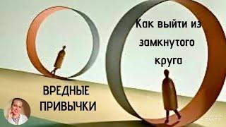 ВРЕДНЫЕ ПРИВЫЧКИ. Как выйти из замкнутого круга