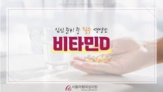 [서울라헬여성의원] 임신 준비 중 필수 영양제! '비타민D' / 비타민D 부족하면? / 비타민D 권장 복용량
