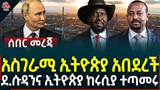 Ethiopia I Ethiopia News አስገራሚ ኢትዮጵያ አበደረች II ደ.ሱዳንና ኢትዮጵያ ከሩሲያ ተጣመሩ