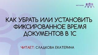 Как убрать или установить фиксированное время документов в 1С