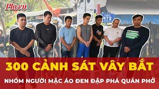 Hành trình 300 cảnh sát vây bắt nhóm người mặc áo đen đập phá quán phở ở Đắk Lắk | Thời sự
