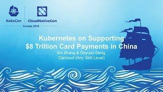 Kubernetes on Supporting $8 Trillion Card Payments in China - Xin Zhang & Deyuan Deng