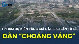 Dân “CHOÁNG VÁNG” khi nghe tin TP.HCM dự kiến tăng giá đất 5-50 lần từ 1/8| CafeLand