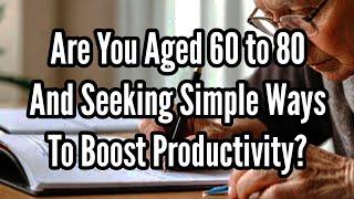 Are You Aged 60 to 80 And Seeking Simple Ways To Boost Productivity?