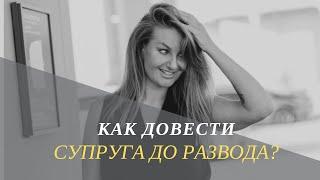 Как довести супруга до развода ?