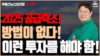 2025년 공급 축소 본격화! 이제 방법이 없다! 그래서 이런 투자를 해야 한다!