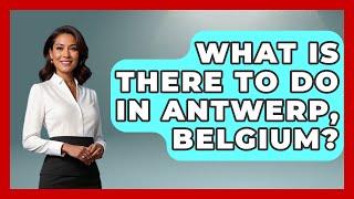 What Is There to Do in Antwerp, Belgium? | Exploring The Benelux