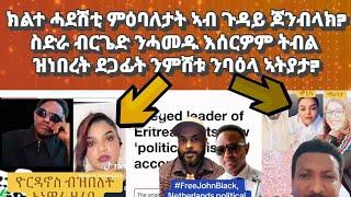 ክልተ ኣገደስቲ ምዕባለታት ኣብ ጉዳይ ጆን ብላክ? ስድራ ብርጌድ ንሓመዱ እሰርዎም ትብል ዝነበረት ንባዕላ ኣትያታ ይበሃል ኣሎ?#habesha#eritrea